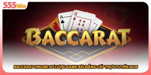 Baccarat Online Sơ Lược Game Bài Đẳng Cấp Trực Tuyến 2026