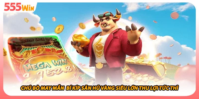 Chú Bò May Mắn  Bí Kíp Săn Hũ Vàng Siêu Lớn Thu Lợi Tức Thì