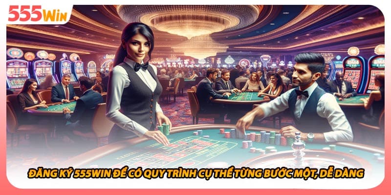 Đăng Ký 555WIN Để Có Quy Trình Cụ Thể Từng Bước Một, Dễ Dàng
