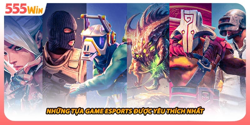 Những tựa game esports được yêu thích nhất