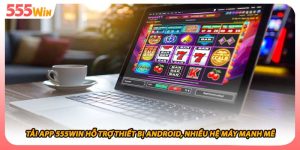 Tải App 555WIN Hỗ Trợ Thiết Bị Android, Nhiều Hệ Máy Mạnh Mẽ