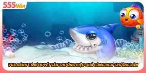 Vua Đánh Cá Bí Quyết Săn Thưởng Hiệu Quả Cùng Ngư Trường Lớn